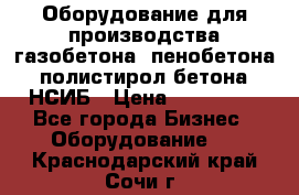 Оборудование для производства газобетона, пенобетона, полистирол бетона. НСИБ › Цена ­ 100 000 - Все города Бизнес » Оборудование   . Краснодарский край,Сочи г.